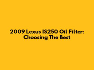 2009 Lexus IS250 Oil Filter: Choosing The Best