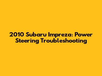 2010 Subaru Impreza: Power Steering Troubleshooting