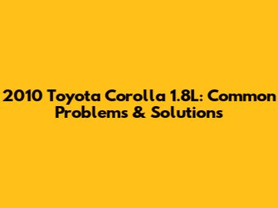 2010 Toyota Corolla 1.8L: Common Problems & Solutions
