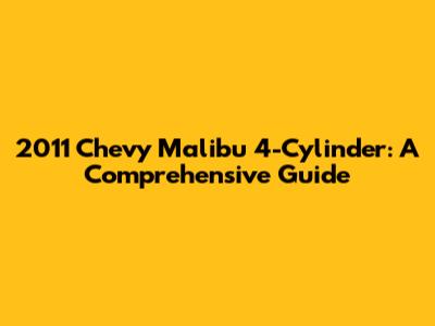 2011 Chevy Malibu 4-Cylinder: A Comprehensive Guide