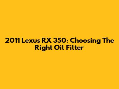 2011 Lexus RX 350: Choosing The Right Oil Filter