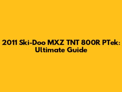 2011 Ski-Doo MXZ TNT 800R PTek: Ultimate Guide