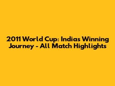 2011 World Cup: India's Winning Journey - All Match Highlights
