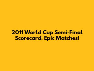 2011 World Cup Semi-Final Scorecard: Epic Matches!