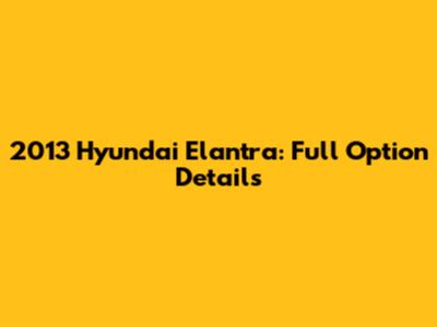 2013 Hyundai Elantra: Full Option Details