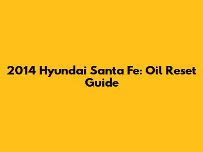 2014 Hyundai Santa Fe: Oil Reset Guide