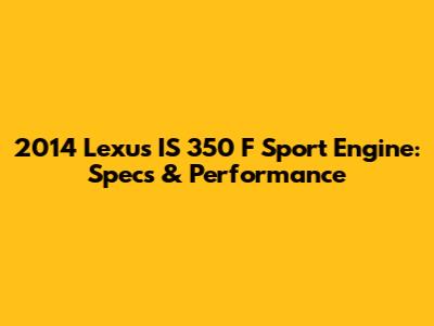 2014 Lexus IS 350 F Sport Engine: Specs & Performance
