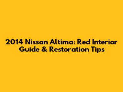 2014 Nissan Altima: Red Interior Guide & Restoration Tips