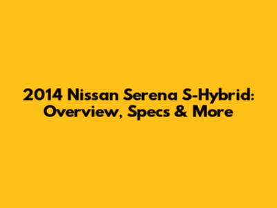 2014 Nissan Serena S-Hybrid: Overview, Specs & More