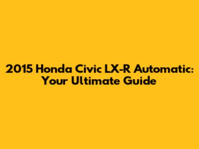 2015 Honda Civic LX-R Automatic: Your Ultimate Guide
