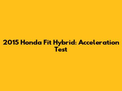 2015 Honda Fit Hybrid: Acceleration Test