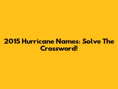 2015 Hurricane Names: Solve The Crossword!