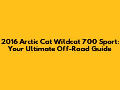 2016 Arctic Cat Wildcat 700 Sport: Your Ultimate Off-Road Guide