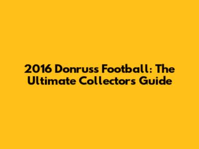 2016 Donruss Football: The Ultimate Collector's Guide