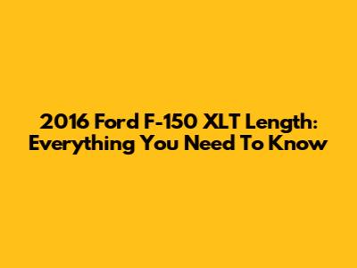 2016 Ford F-150 XLT Length: Everything You Need To Know