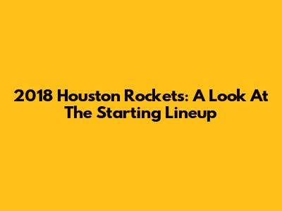 2018 Houston Rockets: A Look At The Starting Lineup