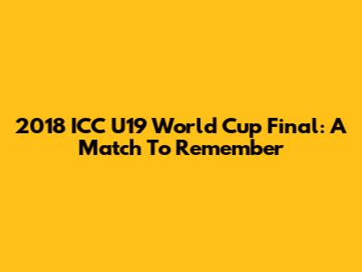 2018 ICC U19 World Cup Final: A Match To Remember