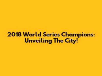 2018 World Series Champions: Unveiling The City!