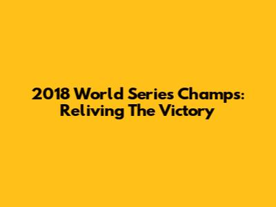 2018 World Series Champs: Reliving The Victory