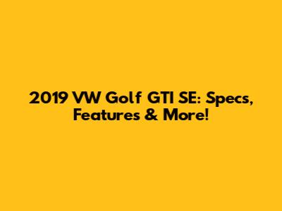 2019 VW Golf GTI SE: Specs, Features & More!
