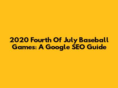 2020 Fourth Of July Baseball Games: A Google SEO Guide