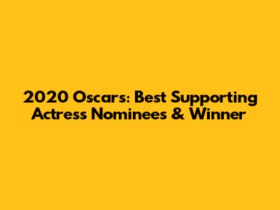 2020 Oscars: Best Supporting Actress Nominees & Winner