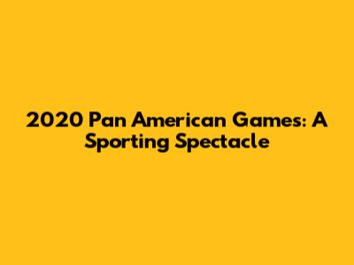 2020 Pan American Games: A Sporting Spectacle