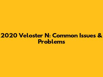 2020 Veloster N: Common Issues & Problems