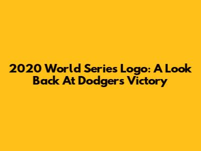 2020 World Series Logo: A Look Back At Dodgers' Victory