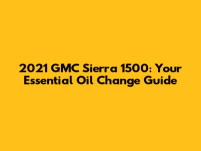 2021 GMC Sierra 1500: Your Essential Oil Change Guide