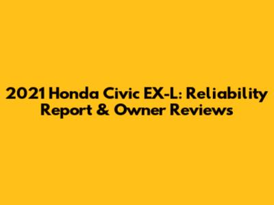 2021 Honda Civic EX-L: Reliability Report & Owner Reviews