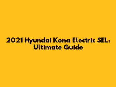 2021 Hyundai Kona Electric SEL: Ultimate Guide