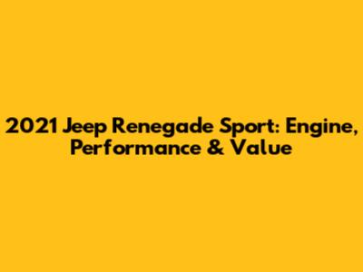 2021 Jeep Renegade Sport: Engine, Performance & Value