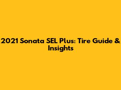 2021 Sonata SEL Plus: Tire Guide & Insights