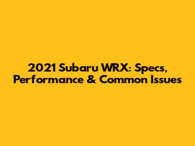 2021 Subaru WRX: Specs, Performance & Common Issues