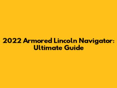2022 Armored Lincoln Navigator: Ultimate Guide
