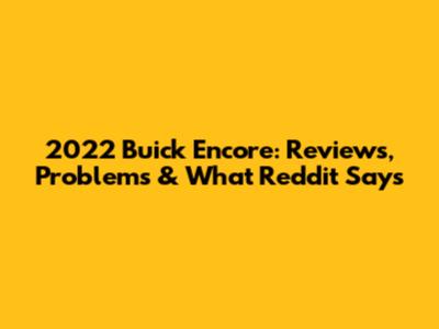 2022 Buick Encore: Reviews, Problems & What Reddit Says