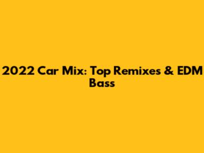 2022 Car Mix: Top Remixes & EDM Bass