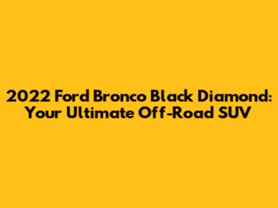 2022 Ford Bronco Black Diamond: Your Ultimate Off-Road SUV