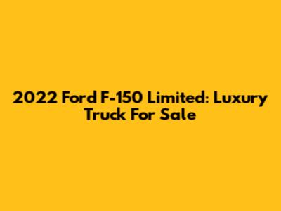 2022 Ford F-150 Limited: Luxury Truck For Sale