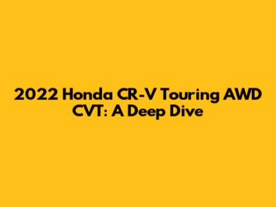 2022 Honda CR-V Touring AWD CVT: A Deep Dive
