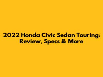 2022 Honda Civic Sedan Touring: Review, Specs & More