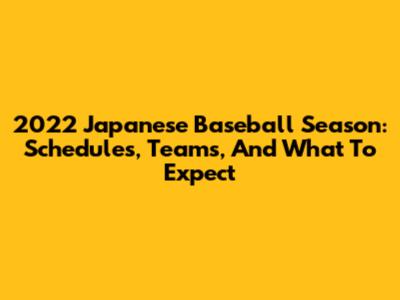 2022 Japanese Baseball Season: Schedules, Teams, And What To Expect