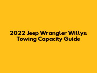 2022 Jeep Wrangler Willys: Towing Capacity Guide
