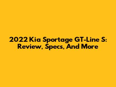 2022 Kia Sportage GT-Line S: Review, Specs, And More