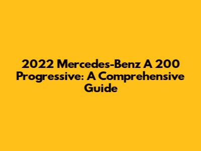 2022 Mercedes-Benz A 200 Progressive: A Comprehensive Guide