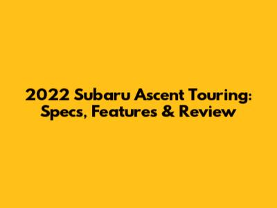 2022 Subaru Ascent Touring: Specs, Features & Review