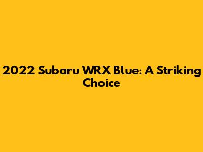 2022 Subaru WRX Blue: A Striking Choice