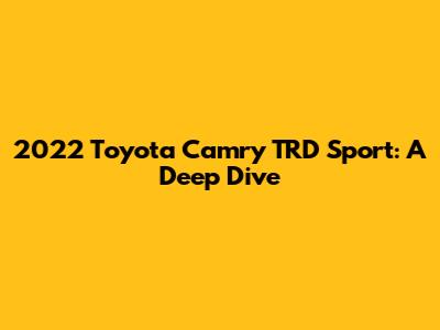 2022 Toyota Camry TRD Sport: A Deep Dive