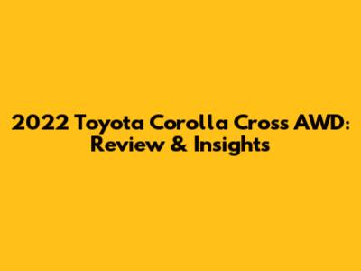 2022 Toyota Corolla Cross AWD: Review & Insights